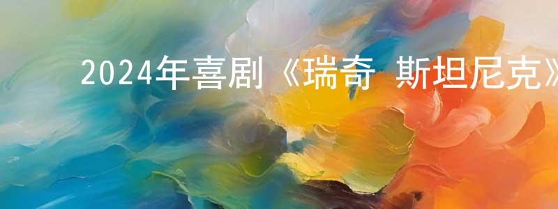陈耀海的动漫综艺大全,2024年喜剧《瑞奇·斯坦尼克》BD英语中字迅雷下载_电影天堂